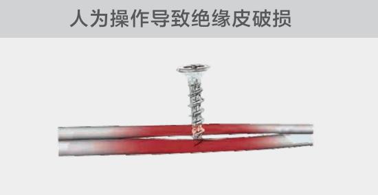 由于人為的原因，電線(xiàn)絕緣皮被螺絲、釘子等破壞，導(dǎo)致絕緣損傷，產(chǎn)生電弧隱患